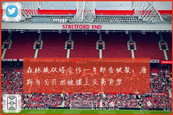 森林狼双塔合作一年即告破裂,唐斯与戈贝尔被摆上交易货架