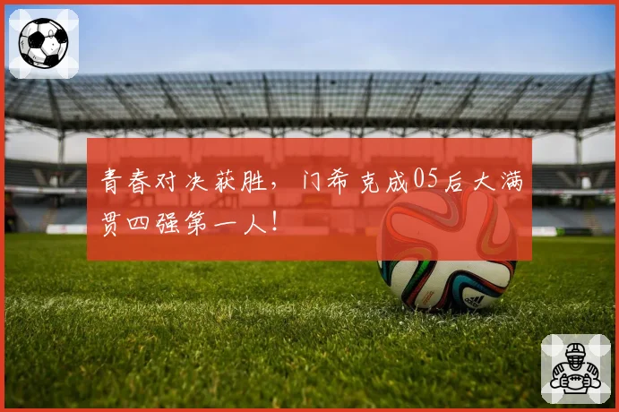 青春对决获胜,门希克成05后大满贯四强第一人!