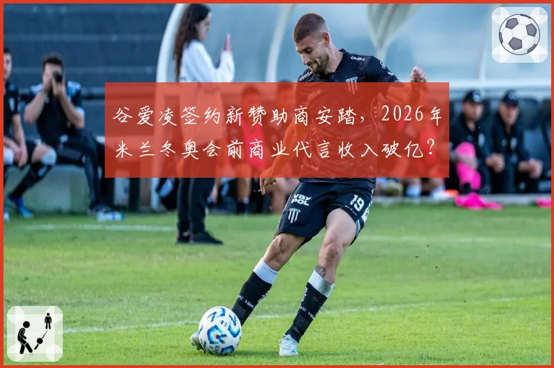 谷爱凌签约新赞助商安踏，2026年米兰冬奥会前商业代言收入破亿？
