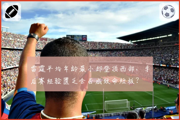 雷霆平均年龄最小却登顶西部，季后赛经验匮乏会否成致命短板？