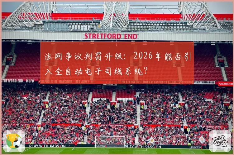 法网争议判罚升级:2026年能否引入全自动电子司线系统?