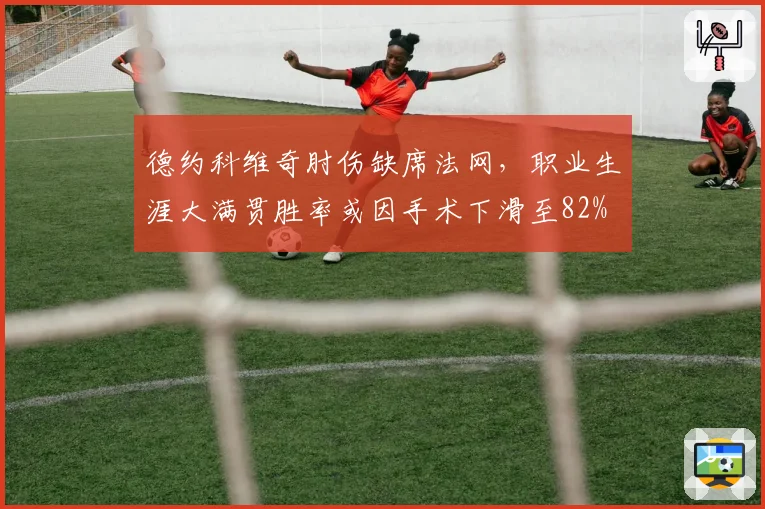 德约科维奇肘伤缺席法网,职业生涯大满贯胜率或因手术下滑至82%