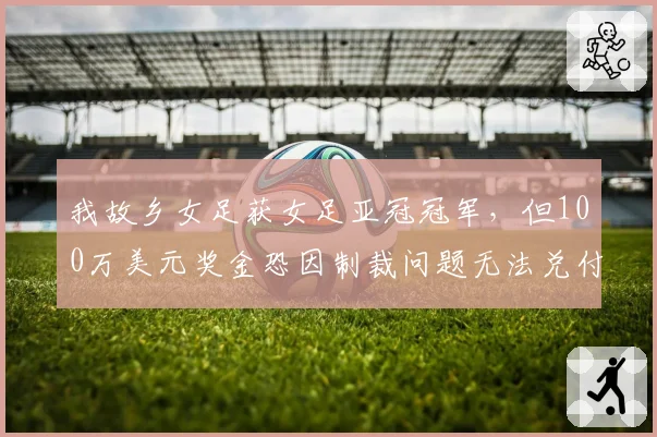 我故乡女足获女足亚冠冠军,但100万美元奖金恐因制裁问题无法兑付