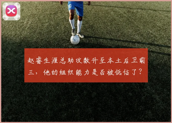 赵睿生涯总助攻数升至本土后卫前三,他的组织能力是否被低估了?