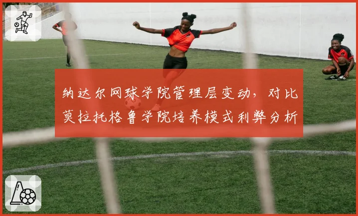 纳达尔网球学院管理层变动，对比莫拉托格鲁学院培养模式利弊分析